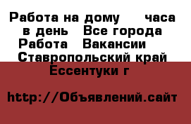 Работа на дому 2-3 часа в день - Все города Работа » Вакансии   . Ставропольский край,Ессентуки г.